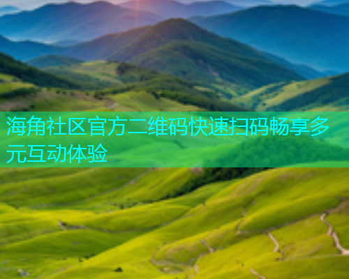 海角社区官方二维码快速扫码畅享多元互动体验