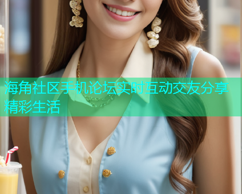 海角社区手机论坛实时互动交友分享精彩生活