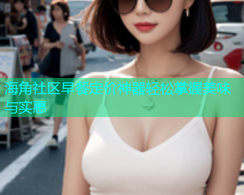 海角社区早餐定价神器轻松掌握美味与实惠