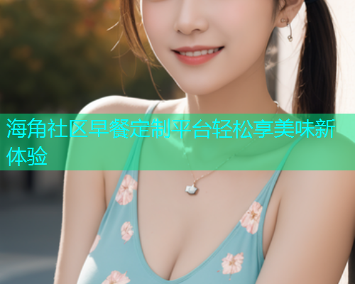 海角社区早餐定制平台轻松享美味新体验