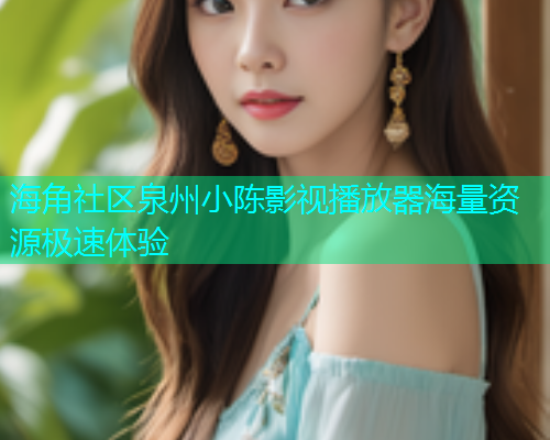 海角社区泉州小陈影视播放器海量资源极速体验