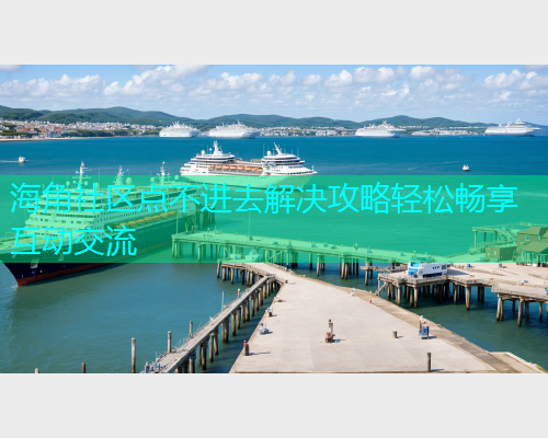 海角社区点不进去解决攻略轻松畅享互动交流