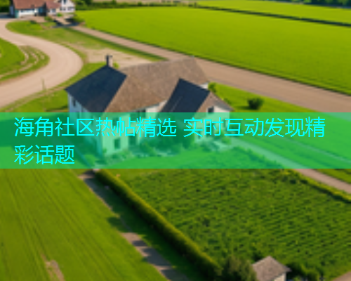 海角社区热帖精选 实时互动发现精彩话题